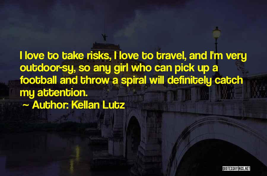 Kellan Lutz Quotes: I Love To Take Risks, I Love To Travel, And I'm Very Outdoor-sy, So Any Girl Who Can Pick Up