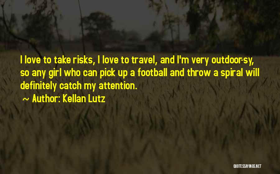 Kellan Lutz Quotes: I Love To Take Risks, I Love To Travel, And I'm Very Outdoor-sy, So Any Girl Who Can Pick Up