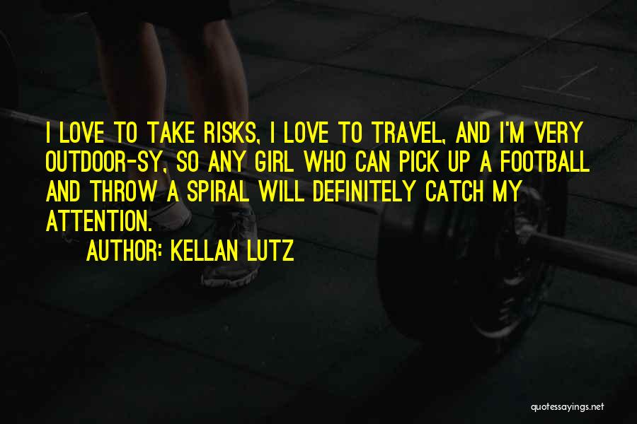 Kellan Lutz Quotes: I Love To Take Risks, I Love To Travel, And I'm Very Outdoor-sy, So Any Girl Who Can Pick Up