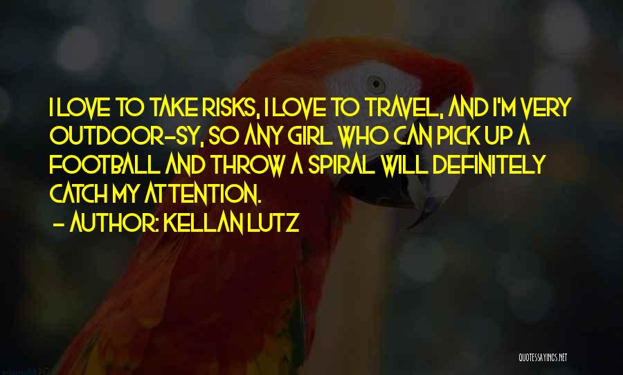 Kellan Lutz Quotes: I Love To Take Risks, I Love To Travel, And I'm Very Outdoor-sy, So Any Girl Who Can Pick Up