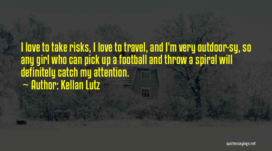 Kellan Lutz Quotes: I Love To Take Risks, I Love To Travel, And I'm Very Outdoor-sy, So Any Girl Who Can Pick Up