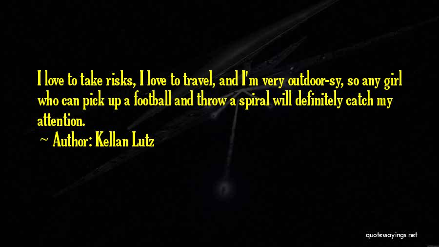 Kellan Lutz Quotes: I Love To Take Risks, I Love To Travel, And I'm Very Outdoor-sy, So Any Girl Who Can Pick Up