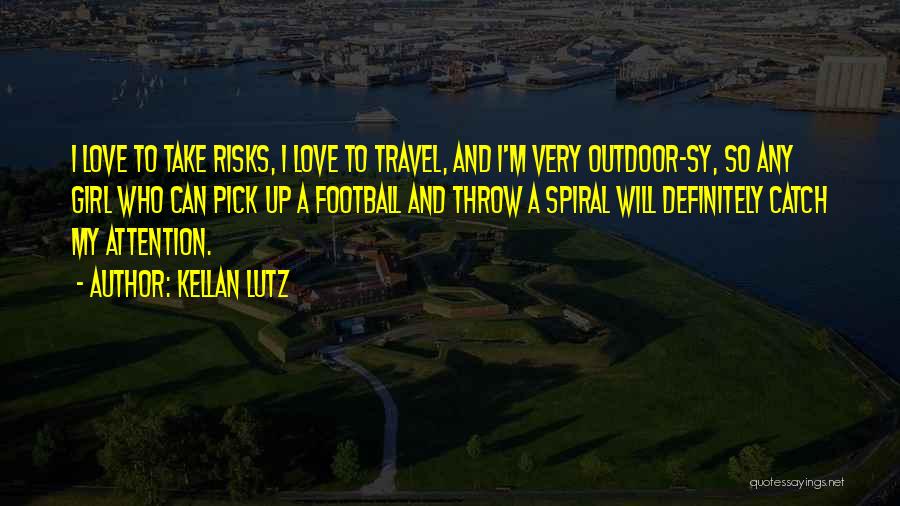 Kellan Lutz Quotes: I Love To Take Risks, I Love To Travel, And I'm Very Outdoor-sy, So Any Girl Who Can Pick Up
