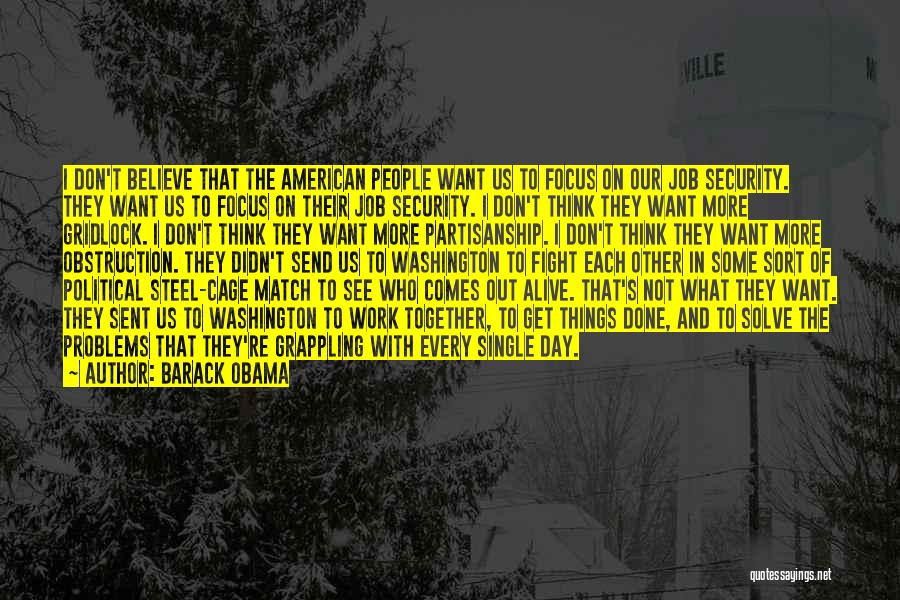 Barack Obama Quotes: I Don't Believe That The American People Want Us To Focus On Our Job Security. They Want Us To Focus