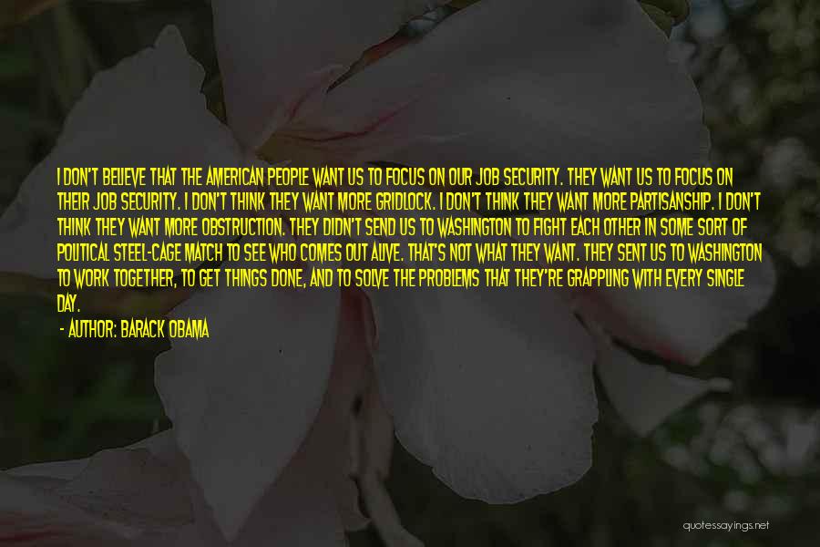 Barack Obama Quotes: I Don't Believe That The American People Want Us To Focus On Our Job Security. They Want Us To Focus