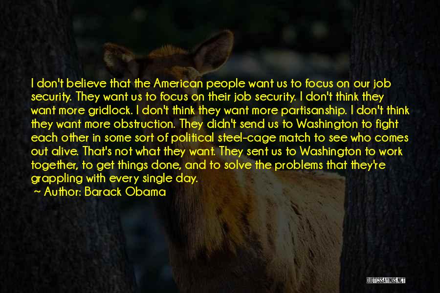 Barack Obama Quotes: I Don't Believe That The American People Want Us To Focus On Our Job Security. They Want Us To Focus