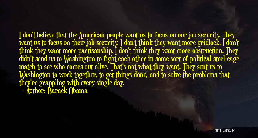 Barack Obama Quotes: I Don't Believe That The American People Want Us To Focus On Our Job Security. They Want Us To Focus