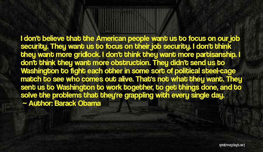 Barack Obama Quotes: I Don't Believe That The American People Want Us To Focus On Our Job Security. They Want Us To Focus