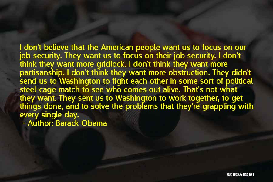 Barack Obama Quotes: I Don't Believe That The American People Want Us To Focus On Our Job Security. They Want Us To Focus