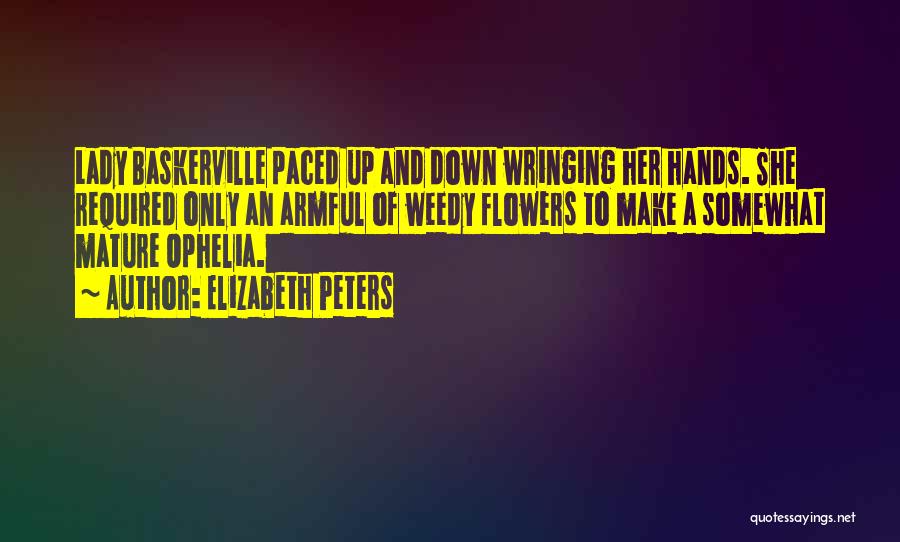 Elizabeth Peters Quotes: Lady Baskerville Paced Up And Down Wringing Her Hands. She Required Only An Armful Of Weedy Flowers To Make A