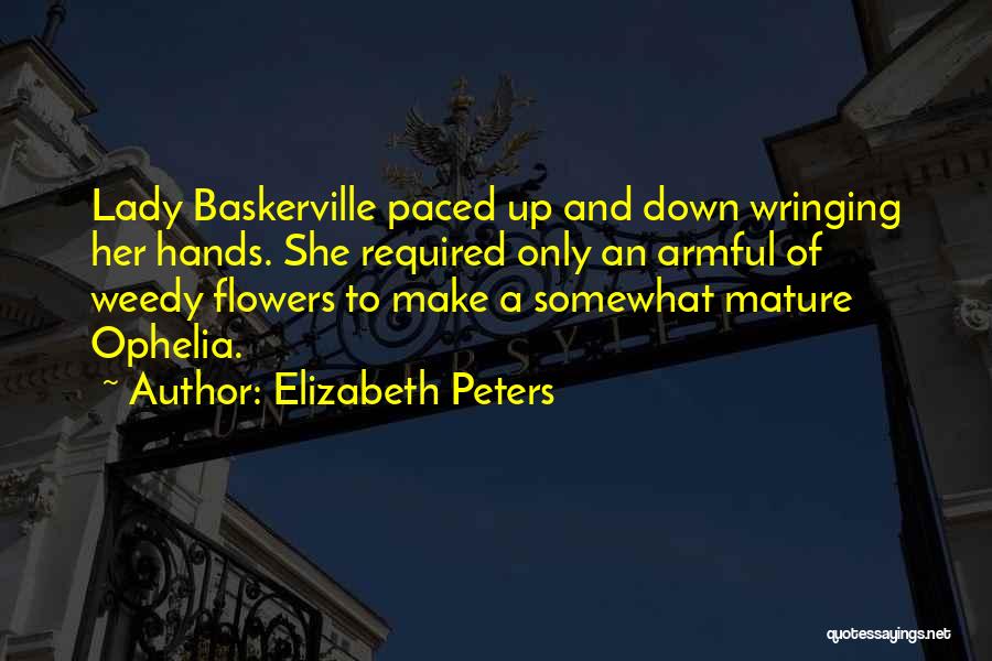 Elizabeth Peters Quotes: Lady Baskerville Paced Up And Down Wringing Her Hands. She Required Only An Armful Of Weedy Flowers To Make A