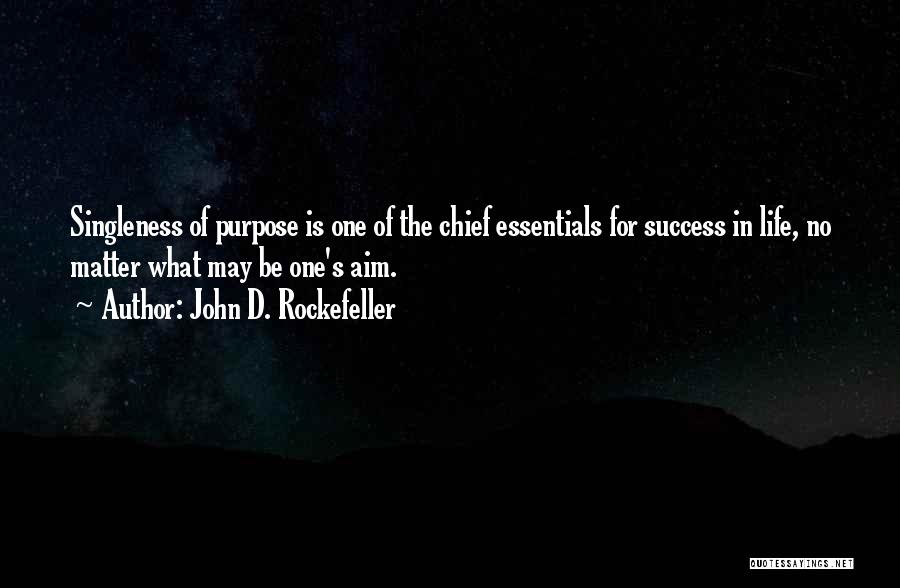 John D. Rockefeller Quotes: Singleness Of Purpose Is One Of The Chief Essentials For Success In Life, No Matter What May Be One's Aim.