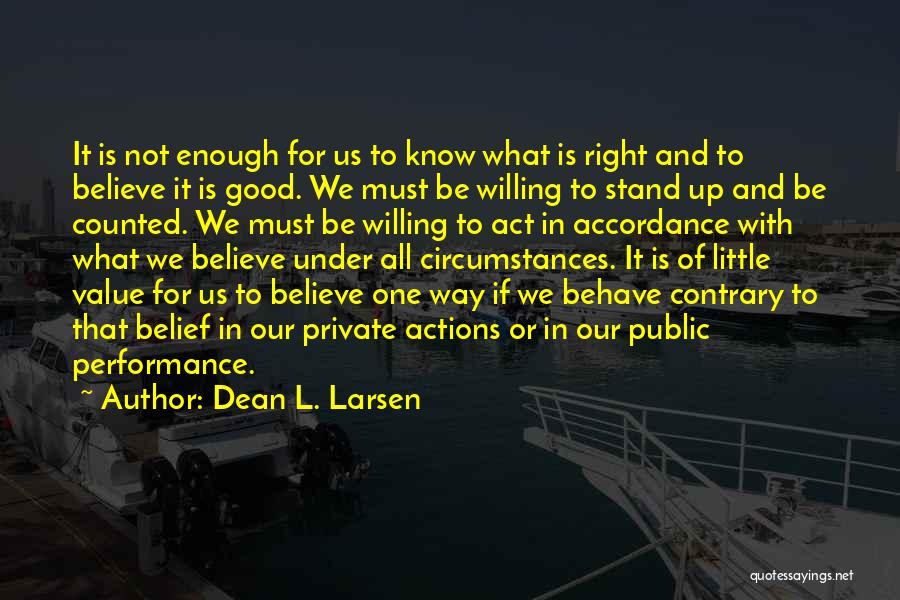Dean L. Larsen Quotes: It Is Not Enough For Us To Know What Is Right And To Believe It Is Good. We Must Be