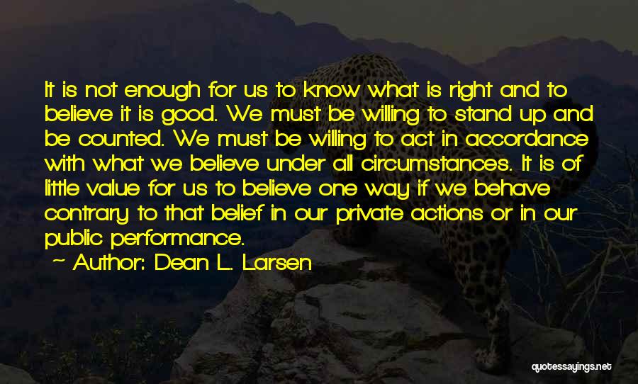 Dean L. Larsen Quotes: It Is Not Enough For Us To Know What Is Right And To Believe It Is Good. We Must Be