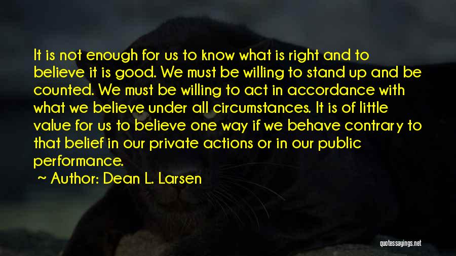 Dean L. Larsen Quotes: It Is Not Enough For Us To Know What Is Right And To Believe It Is Good. We Must Be