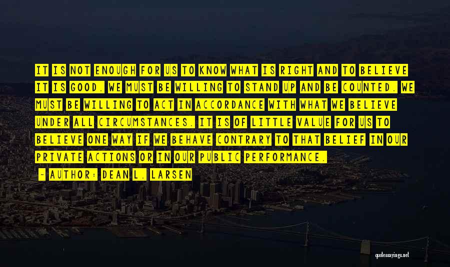 Dean L. Larsen Quotes: It Is Not Enough For Us To Know What Is Right And To Believe It Is Good. We Must Be