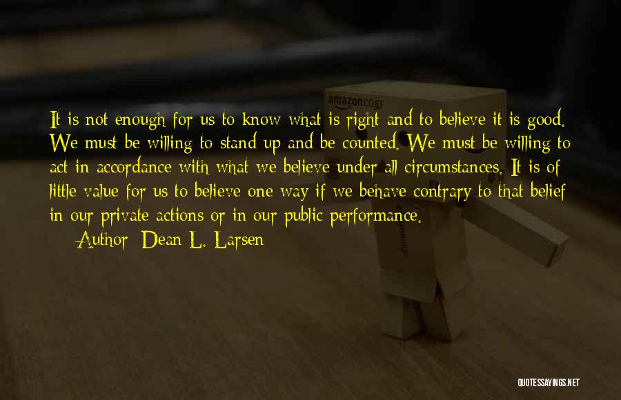 Dean L. Larsen Quotes: It Is Not Enough For Us To Know What Is Right And To Believe It Is Good. We Must Be