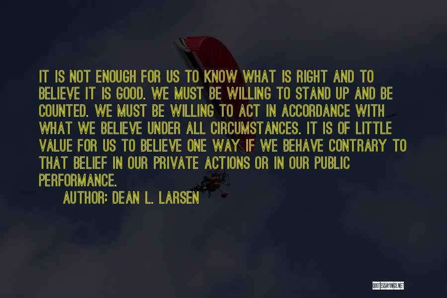 Dean L. Larsen Quotes: It Is Not Enough For Us To Know What Is Right And To Believe It Is Good. We Must Be