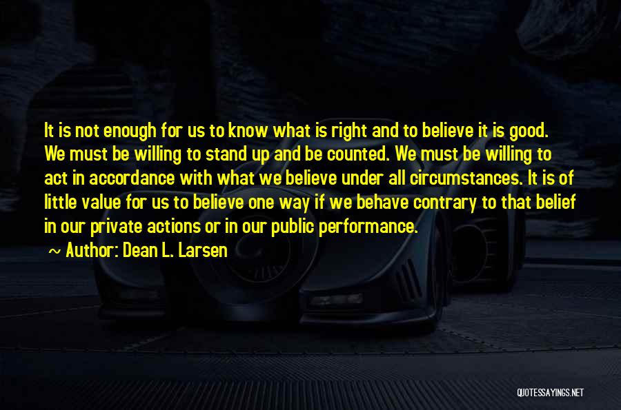 Dean L. Larsen Quotes: It Is Not Enough For Us To Know What Is Right And To Believe It Is Good. We Must Be