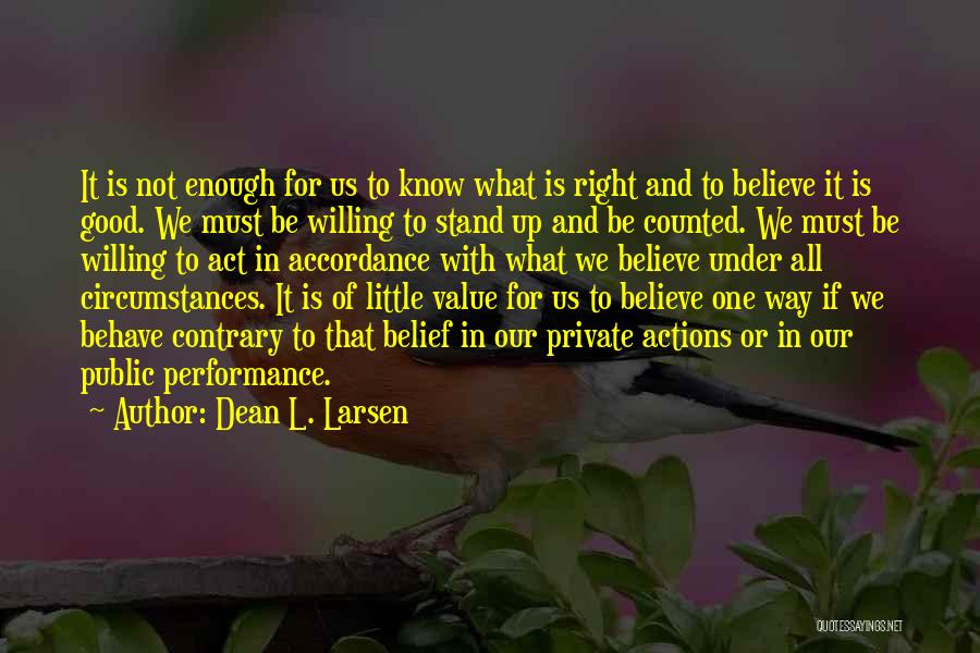 Dean L. Larsen Quotes: It Is Not Enough For Us To Know What Is Right And To Believe It Is Good. We Must Be