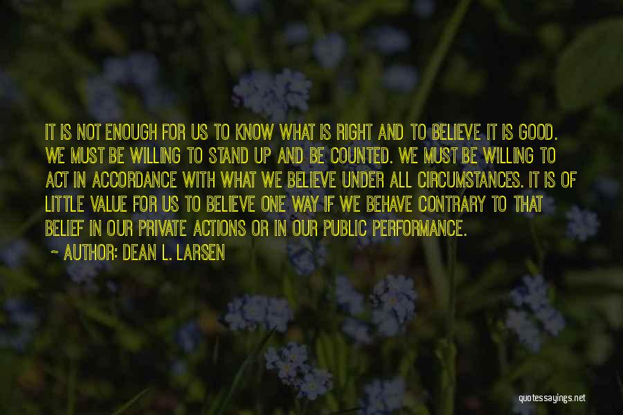 Dean L. Larsen Quotes: It Is Not Enough For Us To Know What Is Right And To Believe It Is Good. We Must Be