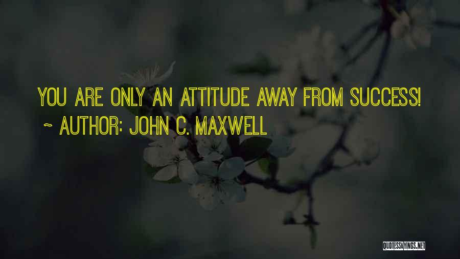 John C. Maxwell Quotes: You Are Only An Attitude Away From Success!