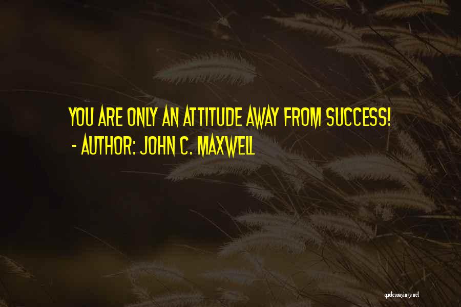 John C. Maxwell Quotes: You Are Only An Attitude Away From Success!