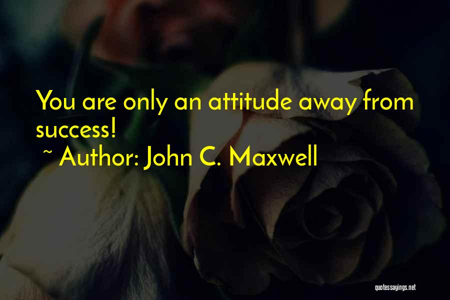 John C. Maxwell Quotes: You Are Only An Attitude Away From Success!