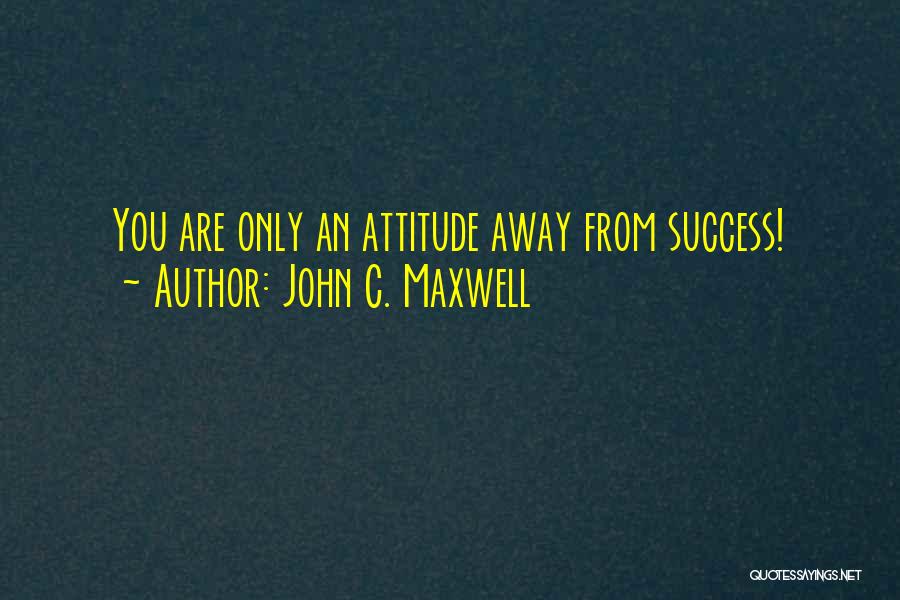 John C. Maxwell Quotes: You Are Only An Attitude Away From Success!