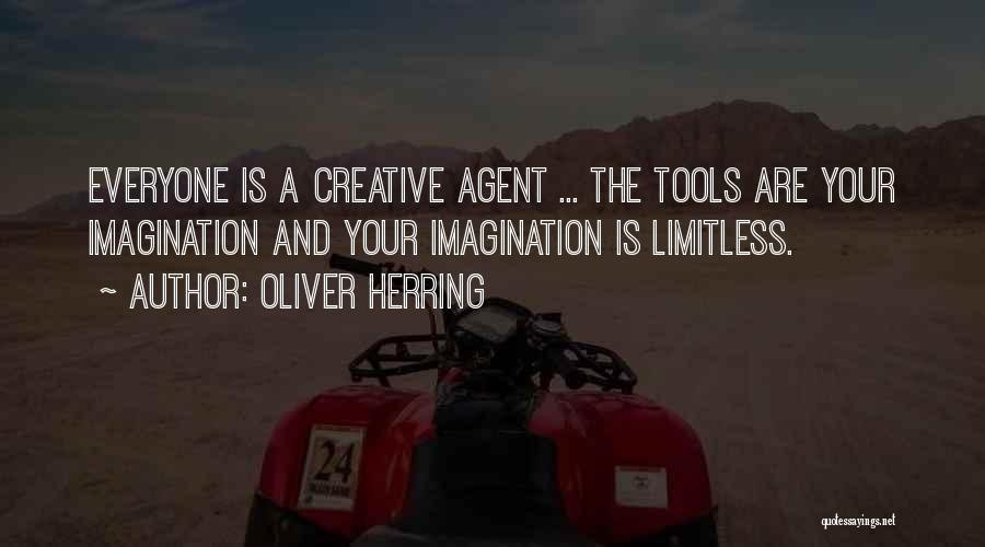 Oliver Herring Quotes: Everyone Is A Creative Agent ... The Tools Are Your Imagination And Your Imagination Is Limitless.