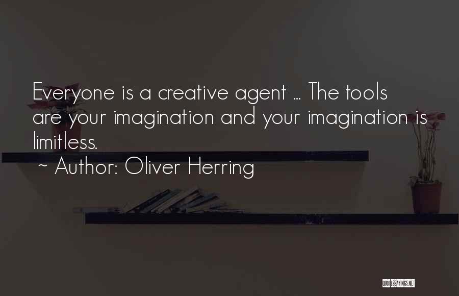 Oliver Herring Quotes: Everyone Is A Creative Agent ... The Tools Are Your Imagination And Your Imagination Is Limitless.