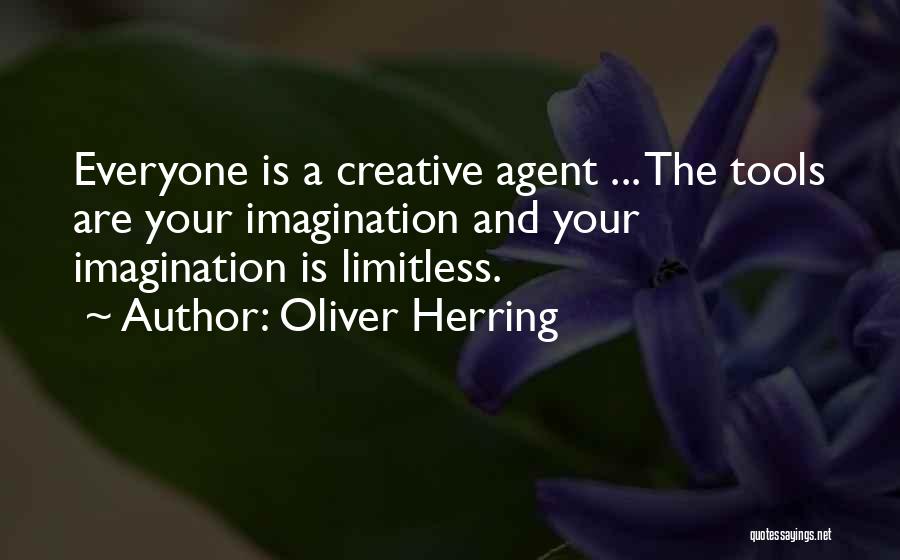 Oliver Herring Quotes: Everyone Is A Creative Agent ... The Tools Are Your Imagination And Your Imagination Is Limitless.