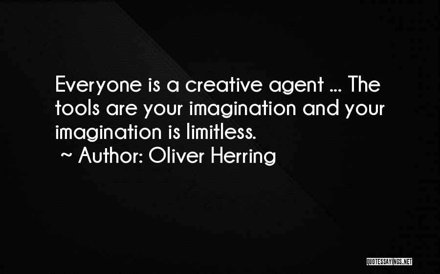 Oliver Herring Quotes: Everyone Is A Creative Agent ... The Tools Are Your Imagination And Your Imagination Is Limitless.