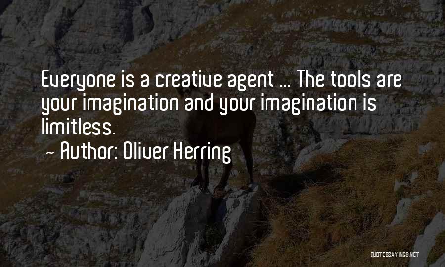 Oliver Herring Quotes: Everyone Is A Creative Agent ... The Tools Are Your Imagination And Your Imagination Is Limitless.