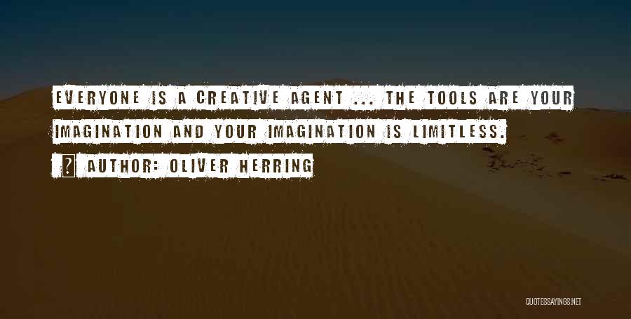 Oliver Herring Quotes: Everyone Is A Creative Agent ... The Tools Are Your Imagination And Your Imagination Is Limitless.
