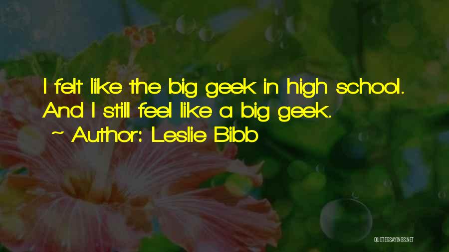 Leslie Bibb Quotes: I Felt Like The Big Geek In High School. And I Still Feel Like A Big Geek.