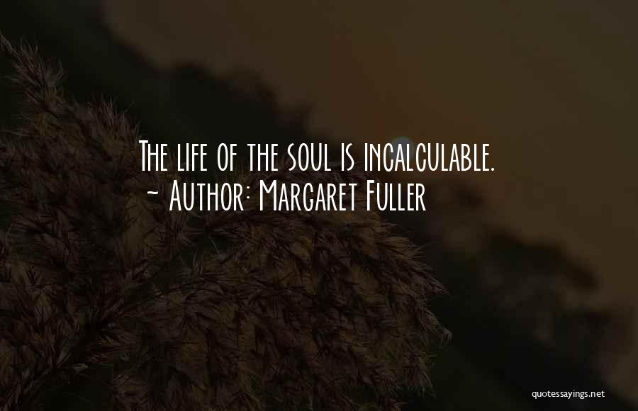 Margaret Fuller Quotes: The Life Of The Soul Is Incalculable.