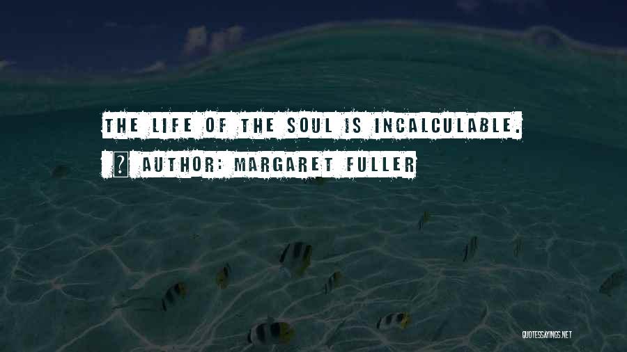 Margaret Fuller Quotes: The Life Of The Soul Is Incalculable.