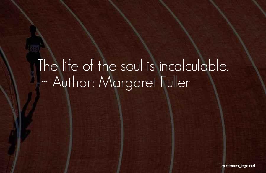 Margaret Fuller Quotes: The Life Of The Soul Is Incalculable.