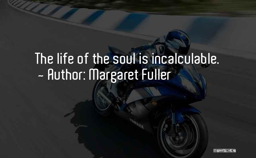 Margaret Fuller Quotes: The Life Of The Soul Is Incalculable.