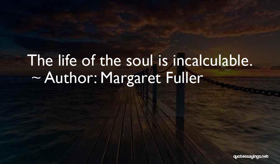 Margaret Fuller Quotes: The Life Of The Soul Is Incalculable.