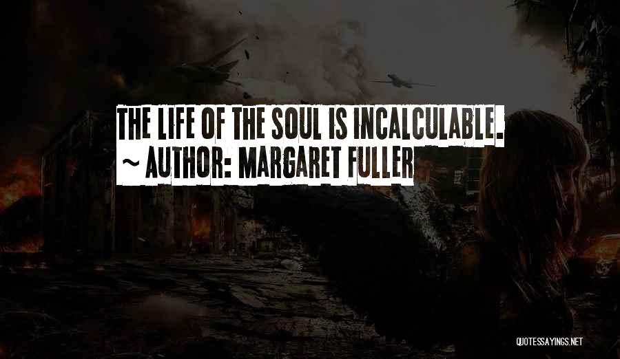 Margaret Fuller Quotes: The Life Of The Soul Is Incalculable.