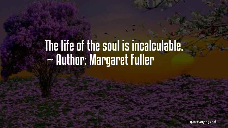 Margaret Fuller Quotes: The Life Of The Soul Is Incalculable.