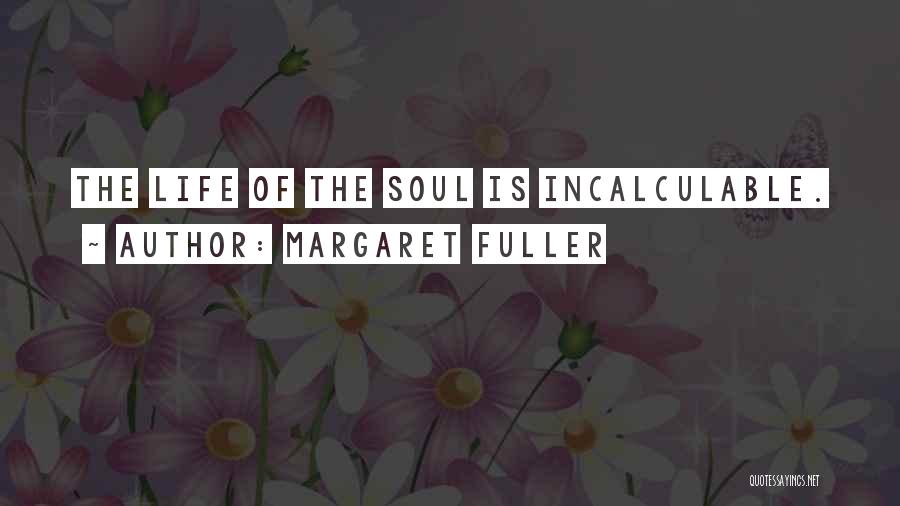 Margaret Fuller Quotes: The Life Of The Soul Is Incalculable.