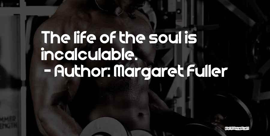 Margaret Fuller Quotes: The Life Of The Soul Is Incalculable.