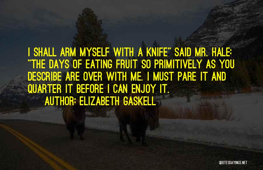 Elizabeth Gaskell Quotes: I Shall Arm Myself With A Knife Said Mr. Hale: The Days Of Eating Fruit So Primitively As You Describe