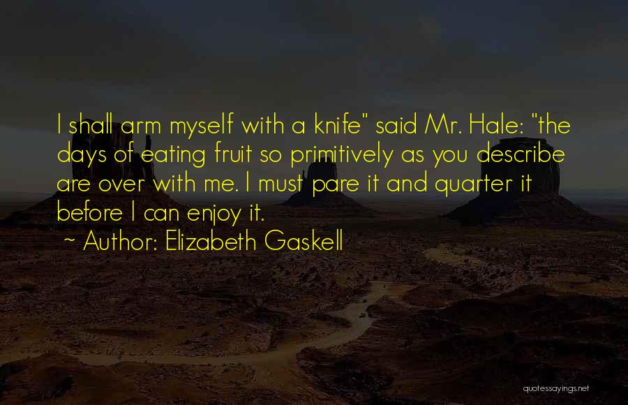 Elizabeth Gaskell Quotes: I Shall Arm Myself With A Knife Said Mr. Hale: The Days Of Eating Fruit So Primitively As You Describe