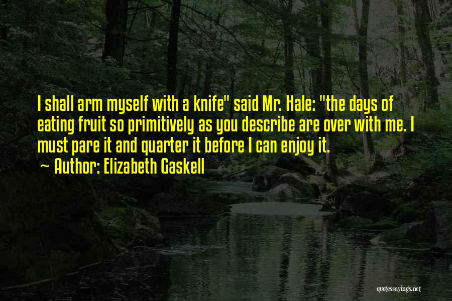 Elizabeth Gaskell Quotes: I Shall Arm Myself With A Knife Said Mr. Hale: The Days Of Eating Fruit So Primitively As You Describe