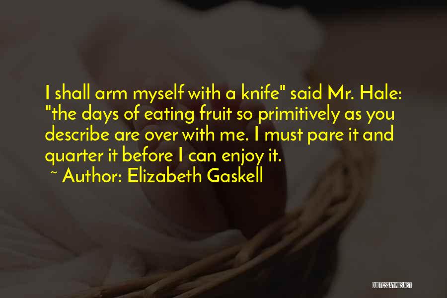 Elizabeth Gaskell Quotes: I Shall Arm Myself With A Knife Said Mr. Hale: The Days Of Eating Fruit So Primitively As You Describe