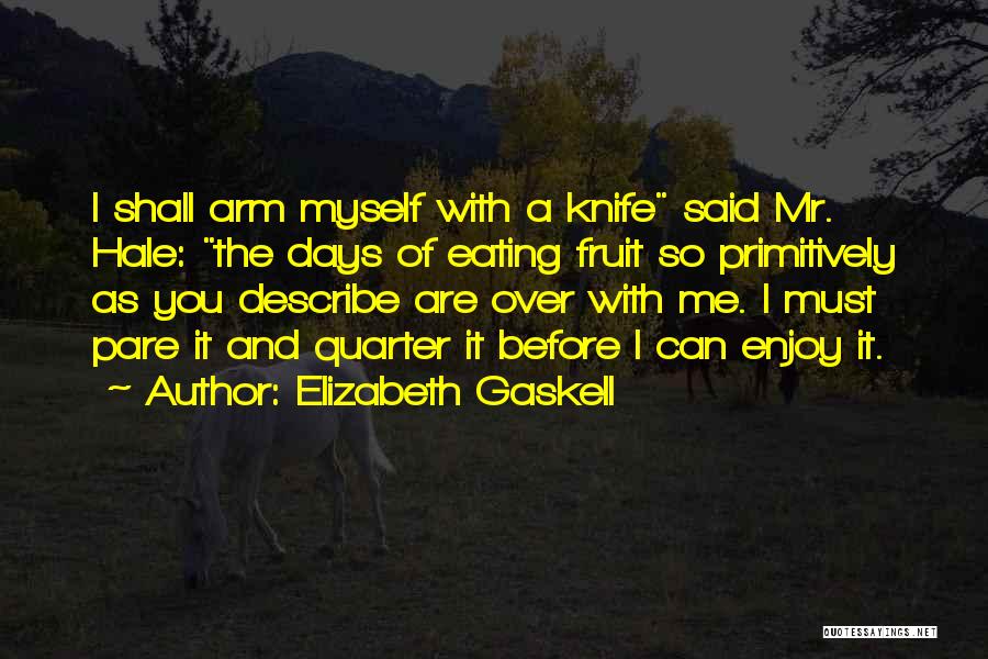 Elizabeth Gaskell Quotes: I Shall Arm Myself With A Knife Said Mr. Hale: The Days Of Eating Fruit So Primitively As You Describe